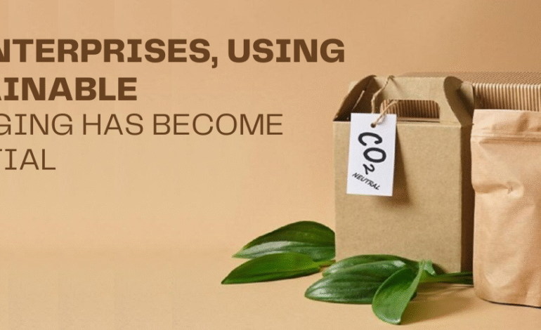 For enterprises, using sustainable packaging has become essential